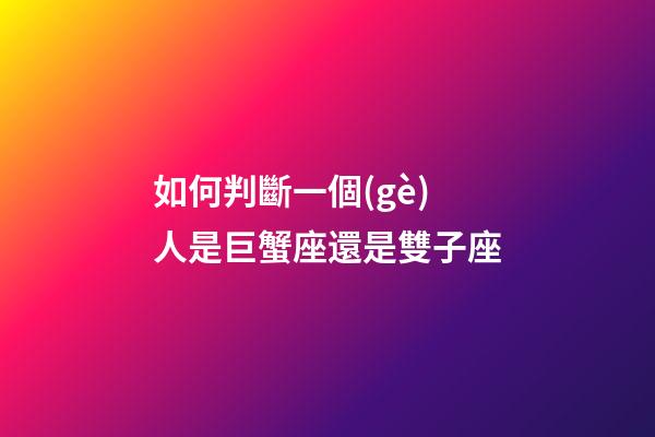 如何判斷一個(gè)人是巨蟹座還是雙子座-第1張-星座運(yùn)勢(shì)-玄機(jī)派