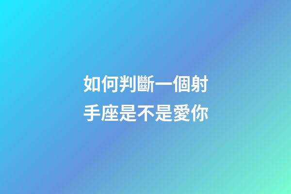 如何判斷一個射手座是不是愛你-第1張-星座運勢-玄機派