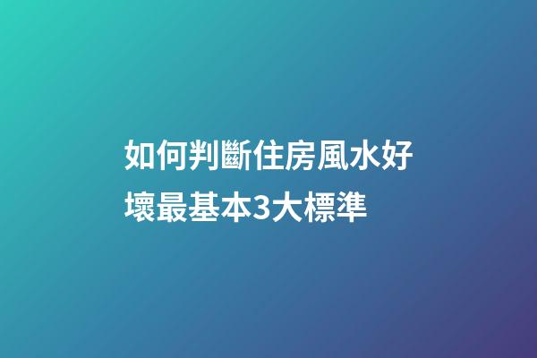 如何判斷住房風水好壞最基本3大標準