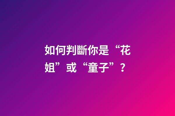 如何判斷你是“花姐”或“童子”？