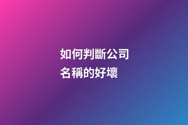 如何判斷公司名稱的好壞-第1張-公司起名-玄機(jī)派