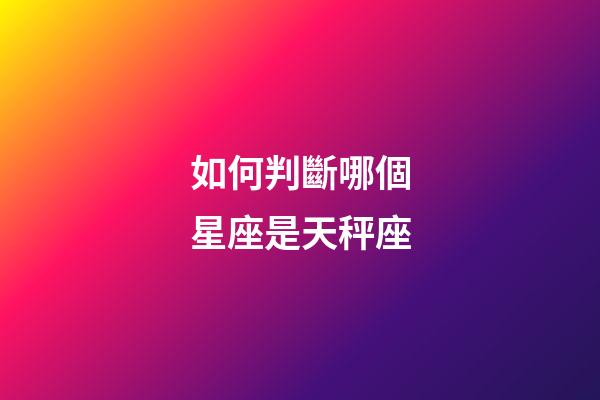 如何判斷哪個星座是天秤座-第1張-星座運勢-玄機派