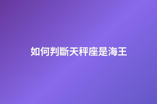 如何判斷天秤座是海王-第1張-星座運(yùn)勢-玄機(jī)派