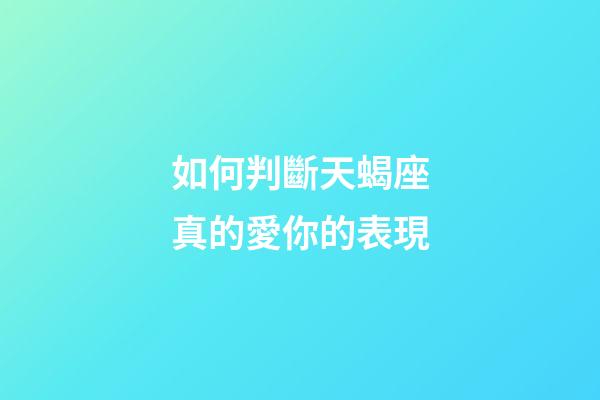 如何判斷天蝎座真的愛你的表現-第1張-星座運勢-玄機派