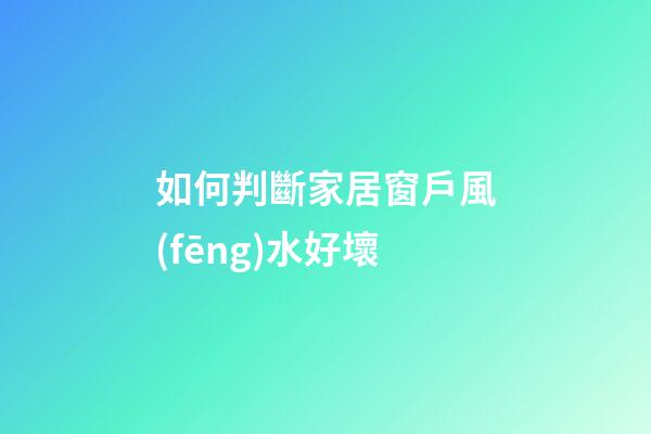 如何判斷家居窗戶風(fēng)水好壞