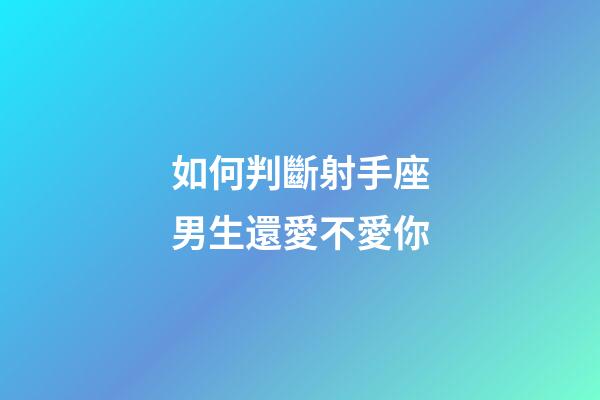 如何判斷射手座男生還愛不愛你-第1張-星座運勢-玄機派