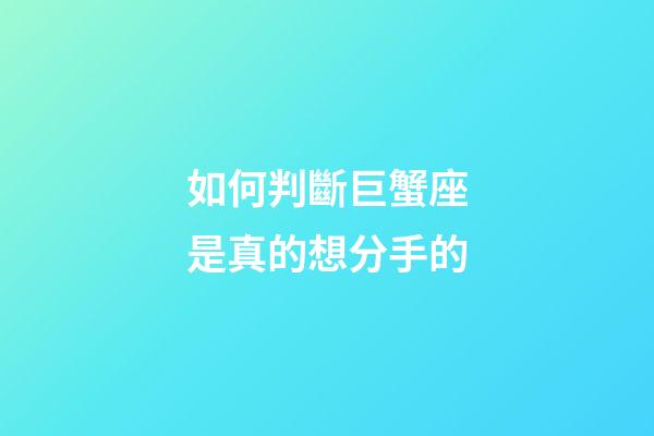 如何判斷巨蟹座是真的想分手的-第1張-星座運勢-玄機派