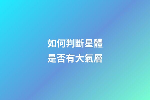 如何判斷星體是否有大氣層-第1張-星座運(yùn)勢(shì)-玄機(jī)派