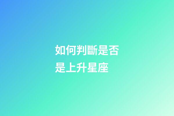 如何判斷是否是上升星座-第1張-星座運勢-玄機派