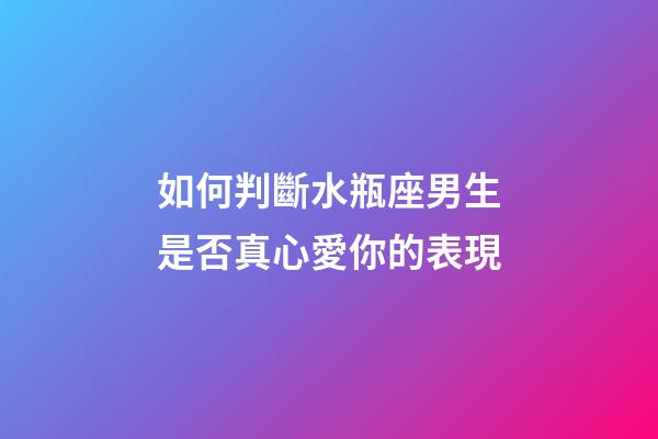 如何判斷水瓶座男生是否真心愛你的表現-第1張-星座運勢-玄機派