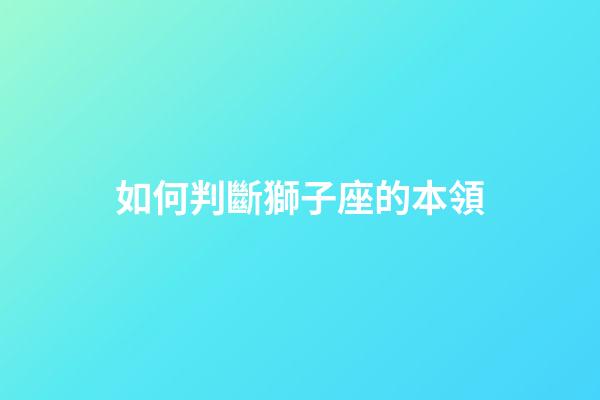 如何判斷獅子座的本領