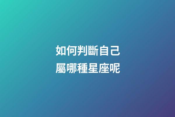 如何判斷自己屬哪種星座呢-第1張-星座運勢-玄機派