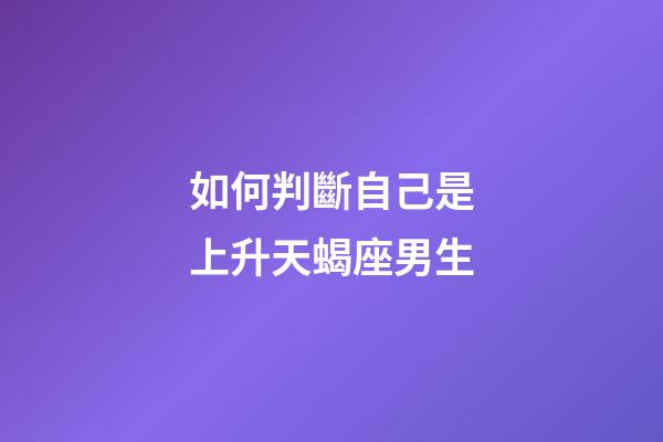 如何判斷自己是上升天蝎座男生-第1張-星座運勢-玄機派