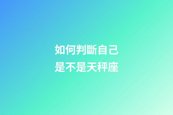 如何判斷自己是不是天秤座-第1張-星座運勢-玄機派