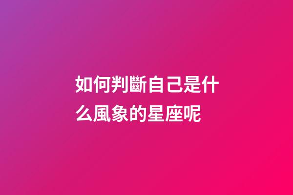 如何判斷自己是什么風象的星座呢-第1張-星座運勢-玄機派