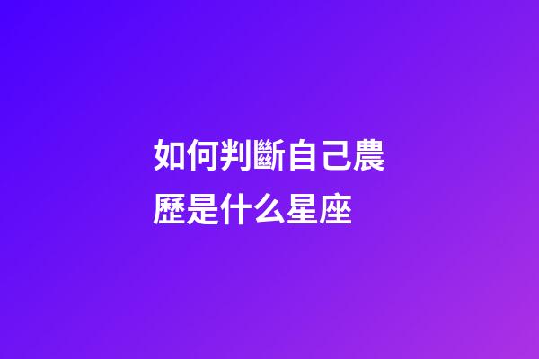 如何判斷自己農歷是什么星座-第1張-星座運勢-玄機派