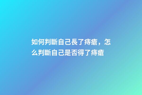 如何判斷自己長了痔瘡，怎么判斷自己是否得了痔瘡