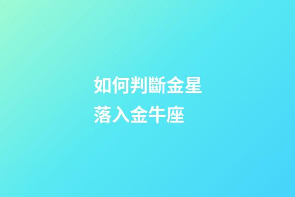 如何判斷金星落入金牛座-第1張-星座運勢-玄機派