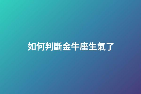 如何判斷金牛座生氣了-第1張-星座運(yùn)勢-玄機(jī)派
