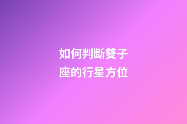 如何判斷雙子座的行星方位-第1張-星座運(yùn)勢(shì)-玄機(jī)派