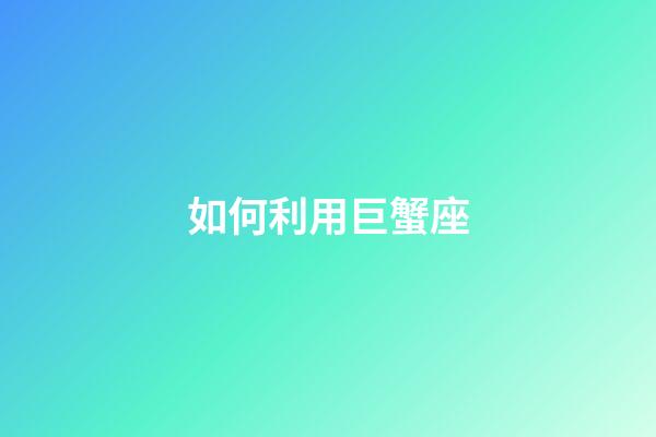 如何利用巨蟹座-第1張-星座運勢-玄機派