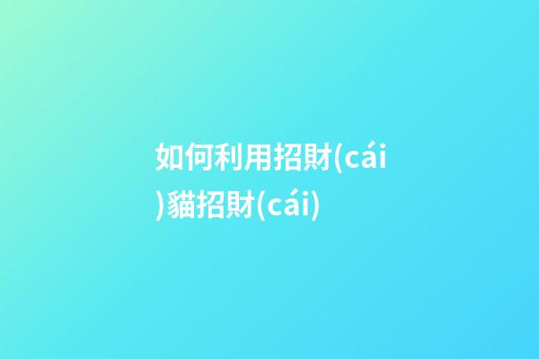 如何利用招財(cái)貓招財(cái)