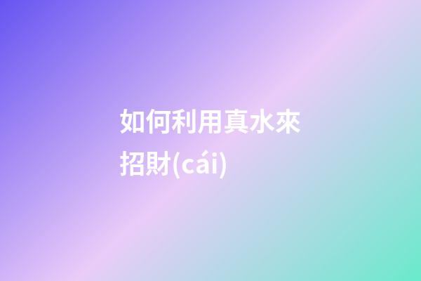 如何利用真水來招財(cái)?