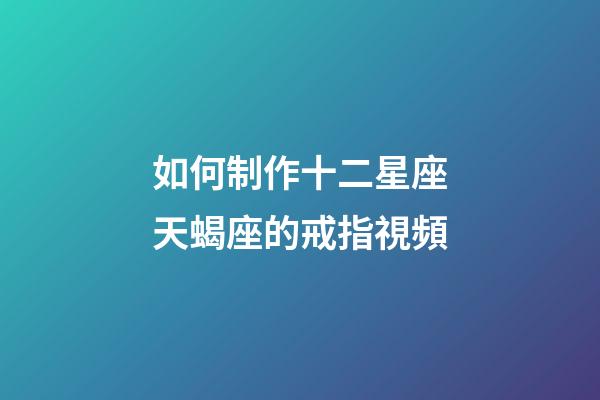 如何制作十二星座天蝎座的戒指視頻-第1張-星座運勢-玄機派