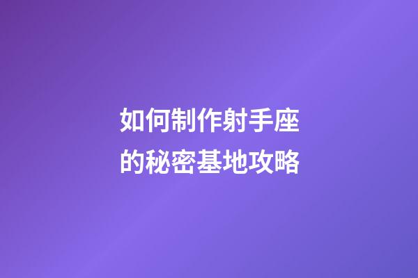 如何制作射手座的秘密基地攻略-第1張-星座運勢-玄機派