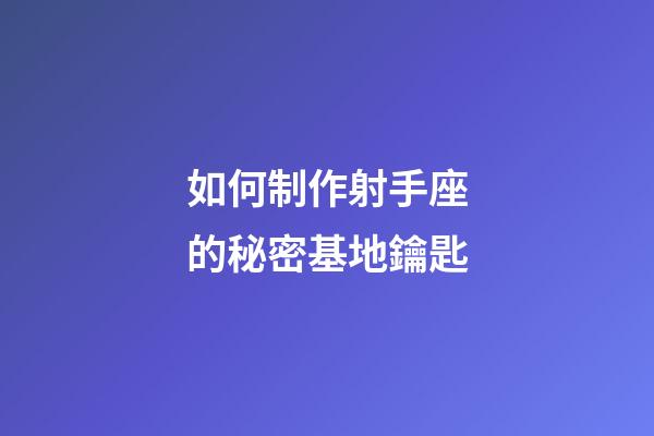 如何制作射手座的秘密基地鑰匙-第1張-星座運勢-玄機派