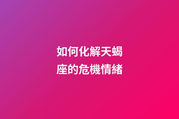 如何化解天蝎座的危機情緒-第1張-星座運勢-玄機派