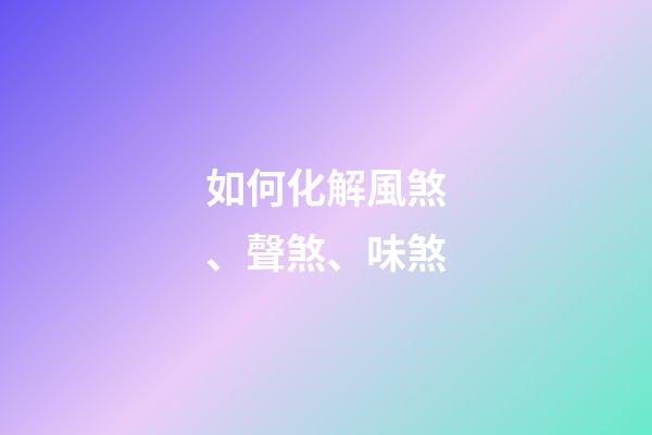 如何化解風煞、聲煞、味煞
