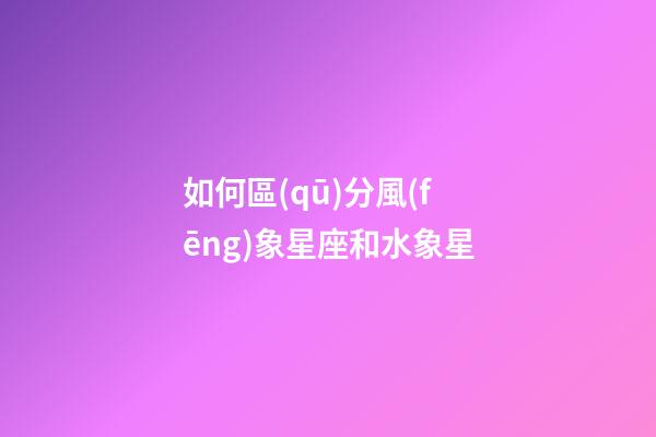 如何區(qū)分風(fēng)象星座和水象星