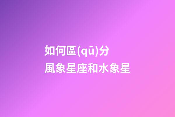 如何區(qū)分風象星座和水象星-第1張-星座運勢-玄機派