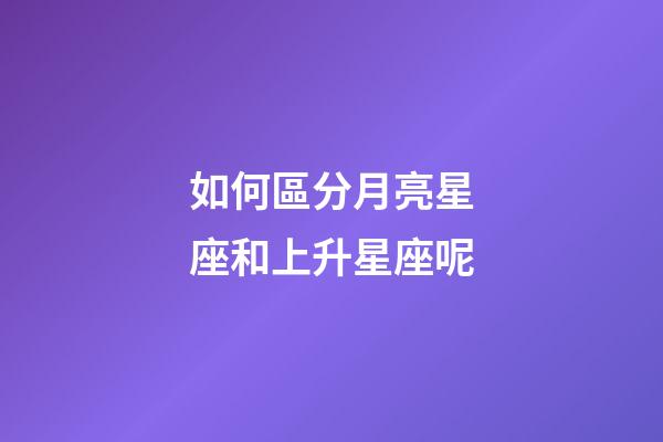 如何區分月亮星座和上升星座呢-第1張-星座運勢-玄機派