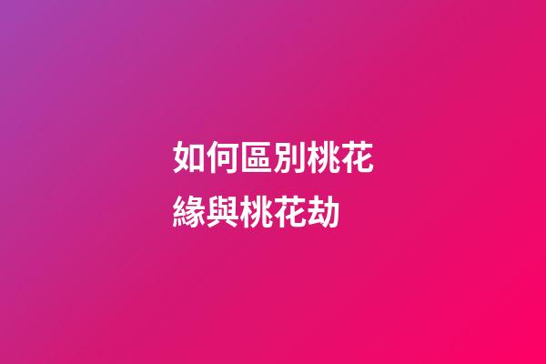 如何區別桃花緣與桃花劫