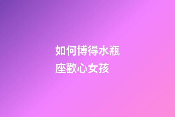 如何博得水瓶座歡心女孩-第1張-星座運勢-玄機派