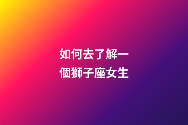 如何去了解一個獅子座女生-第1張-星座運勢-玄機派