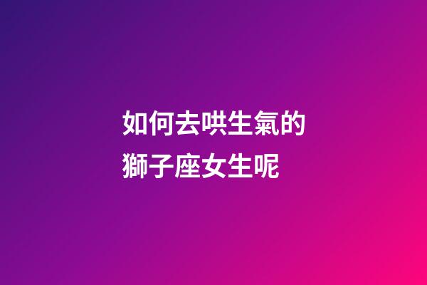如何去哄生氣的獅子座女生呢-第1張-星座運勢-玄機派