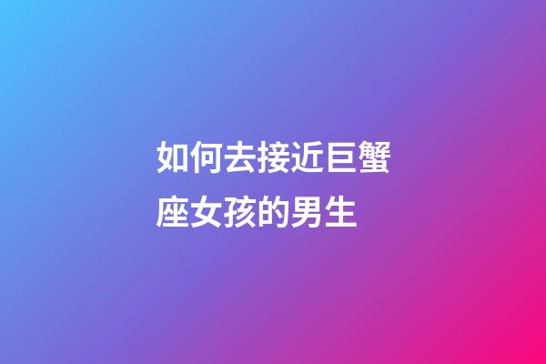 如何去接近巨蟹座女孩的男生-第1張-星座運勢-玄機派