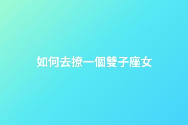 如何去撩一個雙子座女-第1張-星座運勢-玄機派