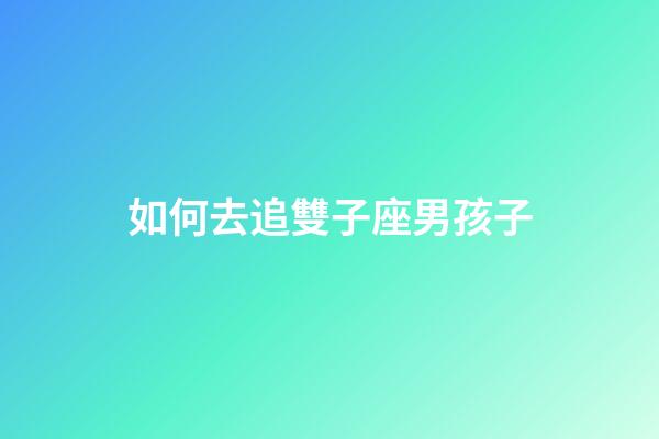 如何去追雙子座男孩子