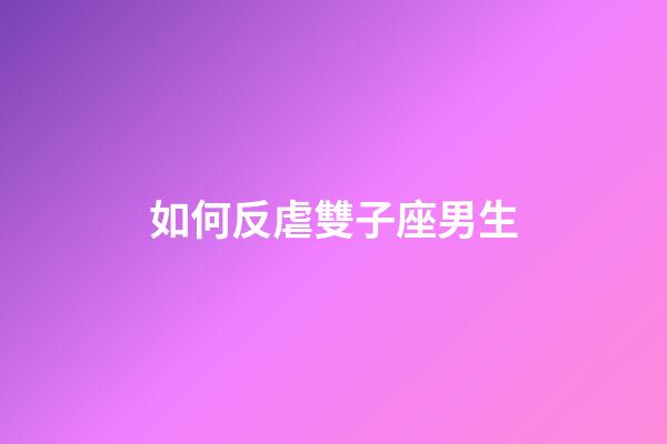 如何反虐雙子座男生-第1張-星座運勢-玄機派