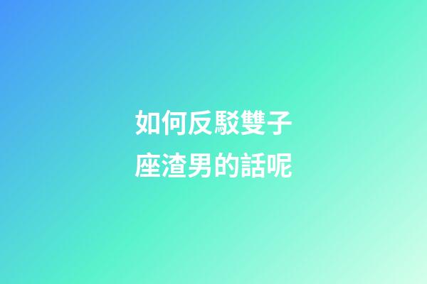 如何反駁雙子座渣男的話呢-第1張-星座運勢-玄機派
