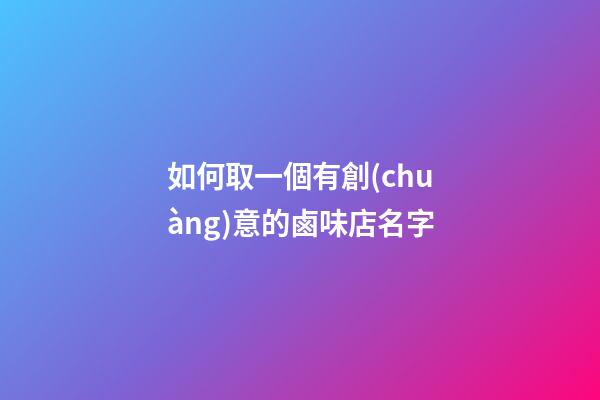 如何取一個有創(chuàng)意的鹵味店名字-第1張-店鋪起名-玄機派