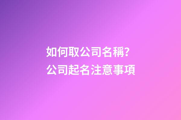 如何取公司名稱？公司起名注意事項-第1張-公司起名-玄機派
