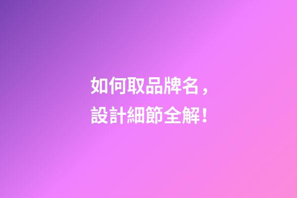 如何取品牌名，設計細節全解！-第1張-商標起名-玄機派