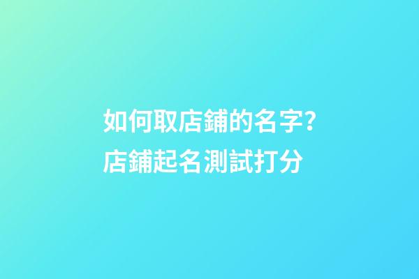 如何取店鋪的名字？店鋪起名測試打分-第1張-店鋪起名-玄機派