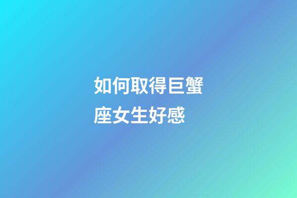 如何取得巨蟹座女生好感-第1張-星座運勢-玄機派