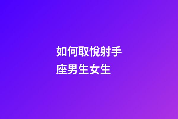 如何取悅射手座男生女生-第1張-星座運(yùn)勢(shì)-玄機(jī)派